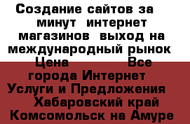 Создание сайтов за 15 минут, интернет магазинов, выход на международный рынок › Цена ­ 15 000 - Все города Интернет » Услуги и Предложения   . Хабаровский край,Комсомольск-на-Амуре г.